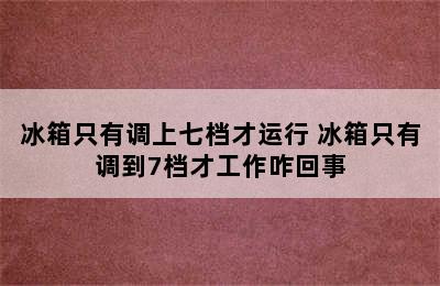 冰箱只有调上七档才运行 冰箱只有调到7档才工作咋回事